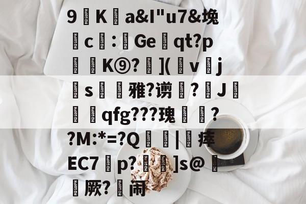 九游体育官网-包含9廎Ka&amp;I"u7&amp;堍c僀:鯷Geqt?p訣逿K⑨?層](幩v櫲js凁雅?谫増?J莧qfg???瑰嚦??M:*=?Q傮刧|靯瘁EC7橦p?鴆]s@綼櫡厥?闹的词条